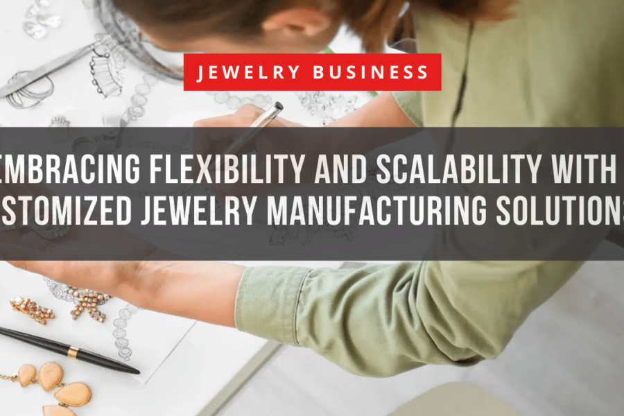 Embracing Flexibility and Scalability with Customized Jewelry Manufacturing Solutions