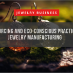 Ethical Sourcing and Eco-Conscious Practices in B2B Jewelry Manufacturing