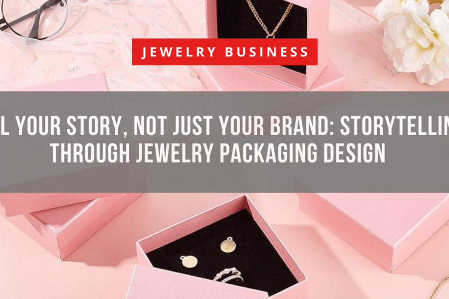 Tell Your Story, Not Just Your Brand Storytelling Through Jewelry Packaging Design