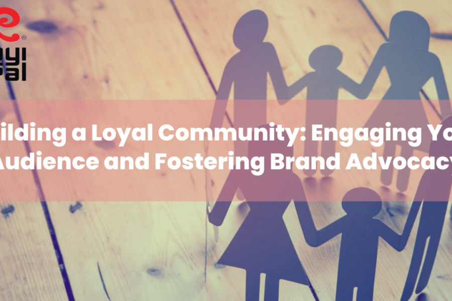 Building a Loyal Community Engaging Your Audience and Fostering Brand Advocacy